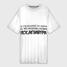 Платье-футболка 3D с принтом Не откладывай на завтра то, что можно сделать послезавтра в Екатеринбурге,  |  | завтра | лень | можно | можно сделать | не откладывай | не откладывай на завтра | послезавтра | сделать | сегодня