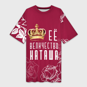 Платье-футболка 3D с принтом Её величество  прекрасная Наташа в Екатеринбурге,  |  | 8 марта | величество | девушке | её величество | женцины | имя | королева | корона | красавицы | международный женский день | наташа | подарок | розый | цветы