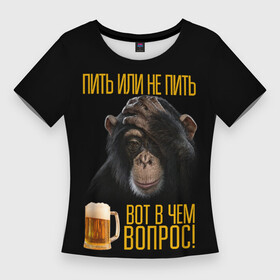 Женская футболка 3D Slim с принтом ПИТЬ ИЛИ НЕ ПИТЬ ВОТ В ЧЕМ ВОПРОС в Екатеринбурге,  |  | вот в чем вопрос | думает | обезьяна | пить или не пить