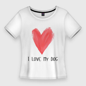 Женская футболка 3D Slim с принтом Я люблю мою собаку в Екатеринбурге,  |  | dog | i love | i love my dog | love | животные | пёс | собака | я люблю | я люблю моего пса | я люблю мою собаку