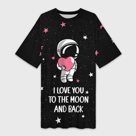 Платье-футболка 3D с принтом I LOVE YOU TO THE MOON AND BACK  КОСМОС в Екатеринбурге,  |  | love | moon | space | star | астронавт | до луны | звезды | и обратно | космонавт | космос | луна | любовь