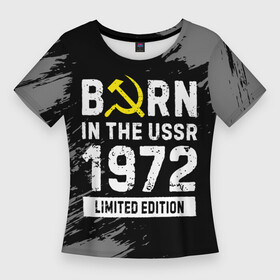 Женская футболка 3D Slim с принтом Born In The USSR 1972 year Limited Edition в Екатеринбурге,  |  | Тематика изображения на принте: 1972 | born | made in | ussr | бабушке | брату | год | дедушке | день | жене | краска | маме | мужу | папе | рожден | рождения | сделано | сестре | ссср | юбилей