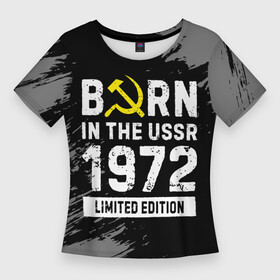 Женская футболка 3D Slim с принтом Born In The USSR 1972 year Limited Edition в Екатеринбурге,  |  | 1972 | born | made in | ussr | бабушке | брату | год | дедушке | день | жене | краска | маме | мужу | папе | рожден | рождения | сделано | сестре | ссср | юбилей