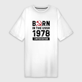 Платье-футболка хлопок с принтом Born In The USSR 1978 Limited Edition в Екатеринбурге,  |  | 1978 | born | made in | ussr | бабушке | брату | год | дедушке | день | жене | маме | мужу | папе | рожден | рождения | сделано | сестре | ссср | юбилей