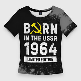 Женская футболка 3D Slim с принтом Born In The USSR 1964 year Limited Edition в Екатеринбурге,  |  | Тематика изображения на принте: 1964 | born | made in | paint | ussr | бабушке | брату | брызги | год | дедушке | день | жене | краска | маме | мужу | папе | рожден | рождения | сделано | сестре | ссср